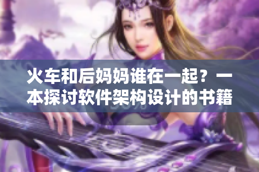 火车和后妈妈谁在一起？一本探讨软件架构设计的书籍！