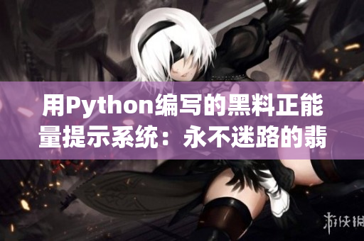 用Python编写的黑料正能量提示系统：永不迷路的翡翠手镯