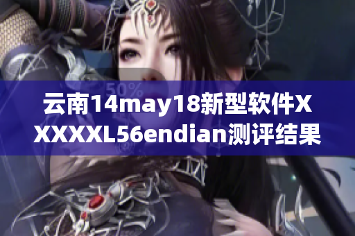 云南14may18新型软件XXXXXL56endian测评结果发布！