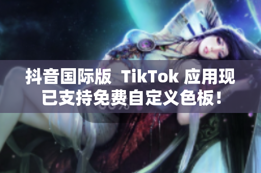 抖音国际版  TikTok 应用现已支持免费自定义色板！