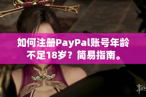 如何注册PayPal账号年龄不足18岁？简易指南。