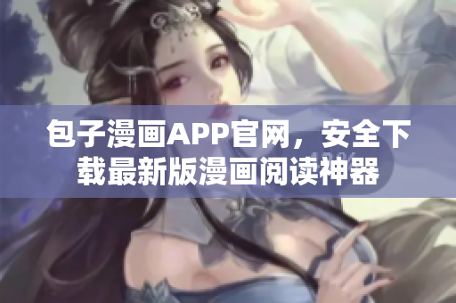 包子漫画APP官网，安全下载最新版漫画阅读神器