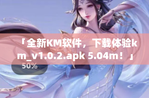 「全新KM软件，下载体验km_v1.0.2.apk 5.04m！」