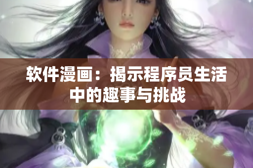 软件漫画：揭示程序员生活中的趣事与挑战