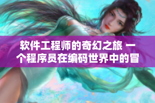 软件工程师的奇幻之旅 一个程序员在编码世界中的冒险