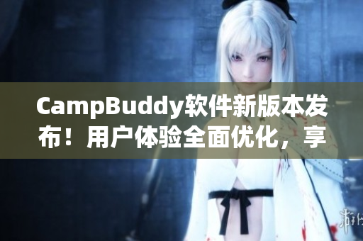 CampBuddy软件新版本发布！用户体验全面优化，享受更多实用功能与高清界面