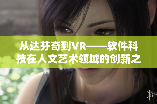 从达芬奇到VR——软件科技在人文艺术领域的创新之路