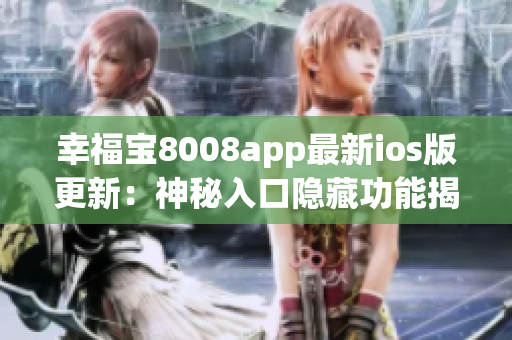 幸福宝8008app最新ios版更新：神秘入口隐藏功能揭秘，快来体验！