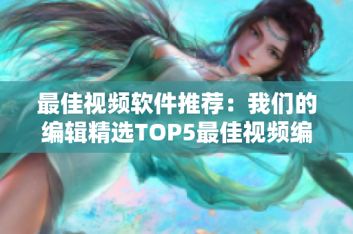 最佳视频软件推荐：我们的编辑精选TOP5最佳视频编辑器