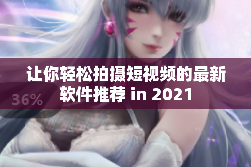 让你轻松拍摄短视频的最新软件推荐 in 2021