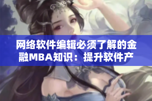 网络软件编辑必须了解的金融MBA知识：提升软件产品管理的能力和竞争力