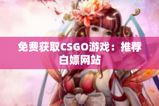 免费获取CSGO游戏：推荐白嫖网站