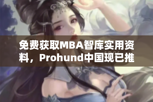 免费获取MBA智库实用资料，Prohund中国现已推出免费版！