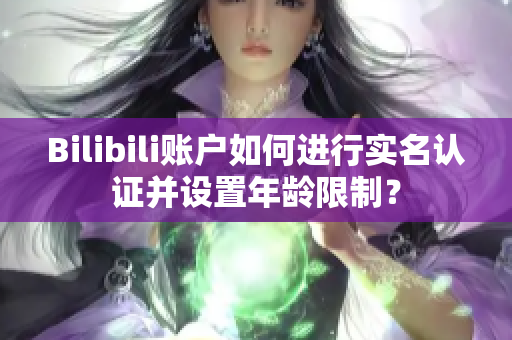 Bilibili账户如何进行实名认证并设置年龄限制？