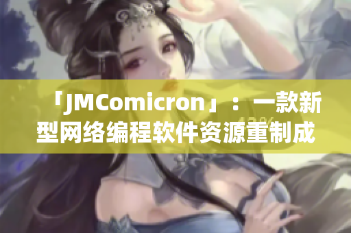 「JMComicron」：一款新型网络编程软件资源重制成功！