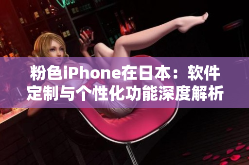 粉色iPhone在日本：软件定制与个性化功能深度解析