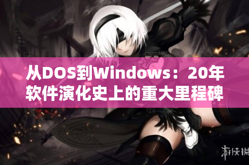 从DOS到Windows：20年软件演化史上的重大里程碑