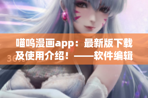 喵呜漫画app：最新版下载及使用介绍！——软件编辑出品