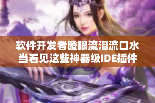 软件开发者瞪眼流泪流口水当看见这些神器级IDE插件