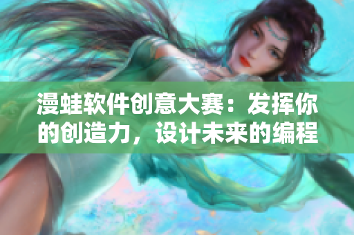 漫蛙软件创意大赛：发挥你的创造力，设计未来的编程艺术