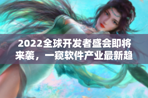 2022全球开发者盛会即将来袭，一窥软件产业最新趋势与前沿技术