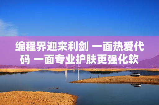 编程界迎来利剑 一面热爱代码 一面专业护肤更强化软件护肤功效