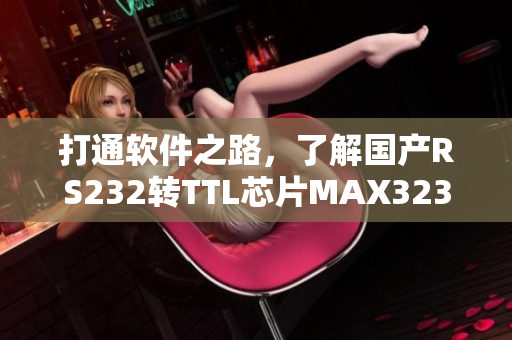 打通软件之路，了解国产RS232转TTL芯片MAX3232