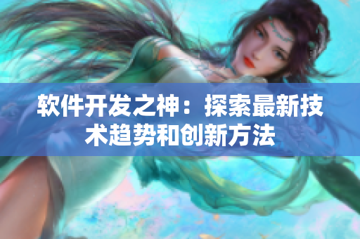 软件开发之神：探索最新技术趋势和创新方法