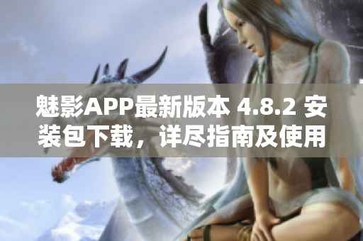 魅影APP最新版本 4.8.2 安装包下载，详尽指南及使用攻略