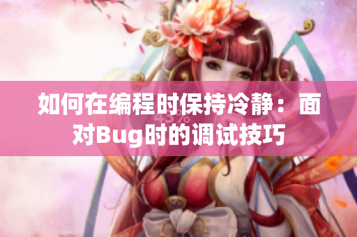 如何在编程时保持冷静：面对Bug时的调试技巧