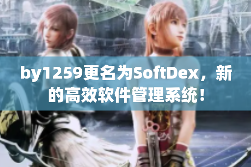 by1259更名为SoftDex，新的高效软件管理系统！