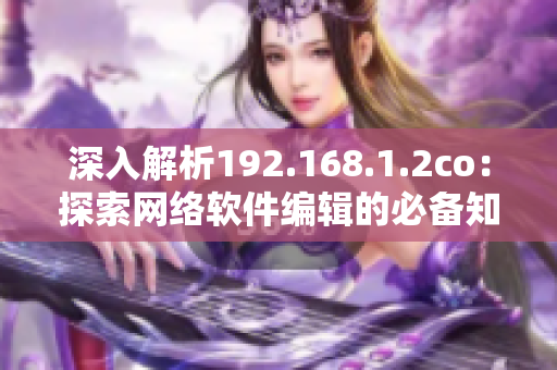 深入解析192.168.1.2co：探索网络软件编辑的必备知识