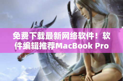 免费下载最新网络软件！软件编辑推荐MacBook Pro电脑使用