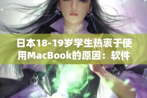 日本18-19岁学生热衷于使用MacBook的原因：软件生态系统引领未来