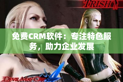 免费CRM软件：专注特色服务，助力企业发展