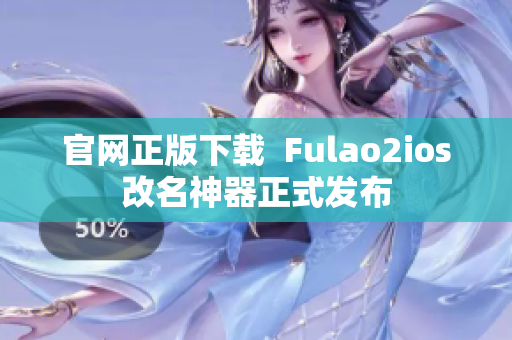 官网正版下载  Fulao2ios改名神器正式发布