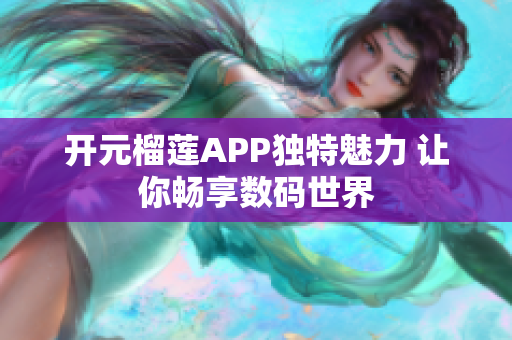 开元榴莲APP独特魅力 让你畅享数码世界