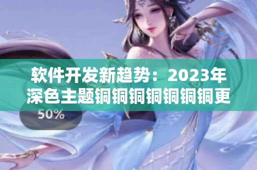 软件开发新趋势：2023年深色主题铜铜铜铜铜铜铜更新告诉你