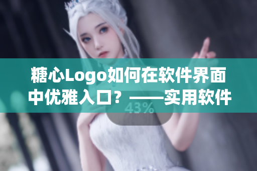 糖心Logo如何在软件界面中优雅入口？——实用软件设计技巧