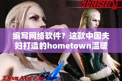 编写网络软件？这款中国夫妇打造的hometown温暖故乡为你点亮灵感