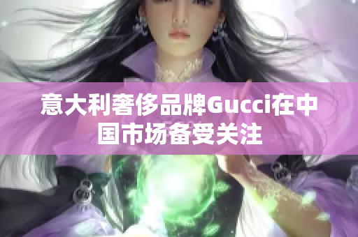 意大利奢侈品牌Gucci在中国市场备受关注