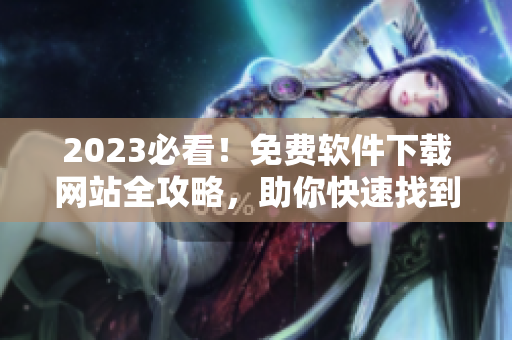 2023必看！免费软件下载网站全攻略，助你快速找到最优质资源！