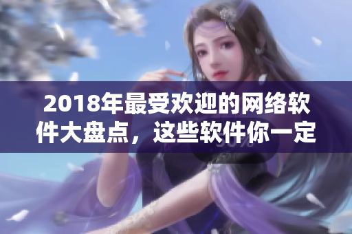 2018年最受欢迎的网络软件大盘点，这些软件你一定要掌握！