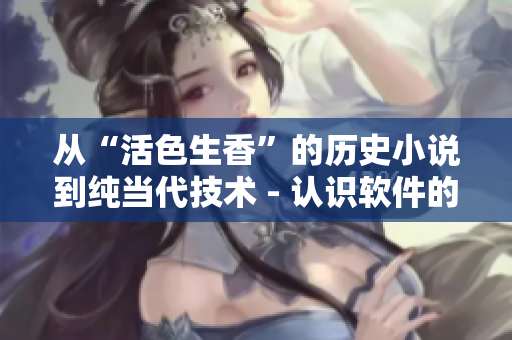 从“活色生香”的历史小说到纯当代技术 - 认识软件的发展史