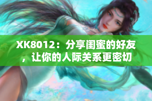 XK8012：分享闺蜜的好友，让你的人际关系更密切