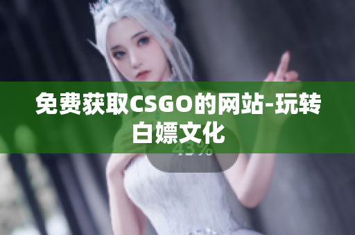 免费获取CSGO的网站-玩转白嫖文化