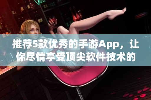 推荐5款优秀的手游App，让你尽情享受顶尖软件技术的创新