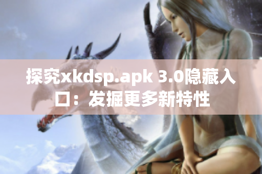 探究xkdsp.apk 3.0隐藏入口：发掘更多新特性