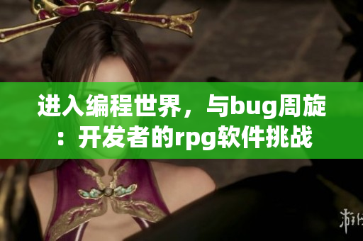 进入编程世界，与bug周旋：开发者的rpg软件挑战