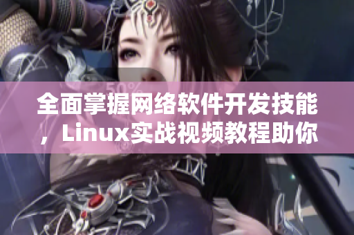 全面掌握网络软件开发技能，Linux实战视频教程助你成为技术专家！